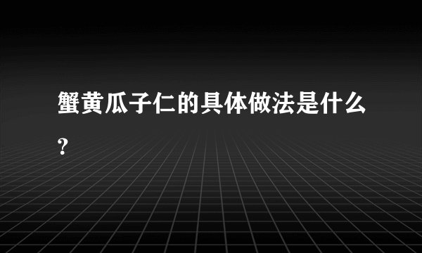 蟹黄瓜子仁的具体做法是什么？