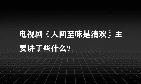 电视剧《人间至味是清欢》主要讲了些什么？