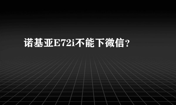 诺基亚E72i不能下微信？
