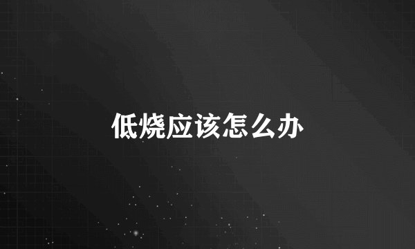 低烧应该怎么办