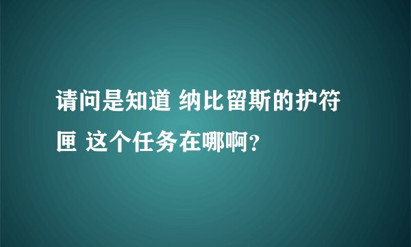 请问是知道 纳比留斯的护符匣 这个任务在哪啊？