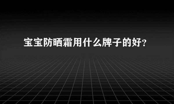 宝宝防晒霜用什么牌子的好?