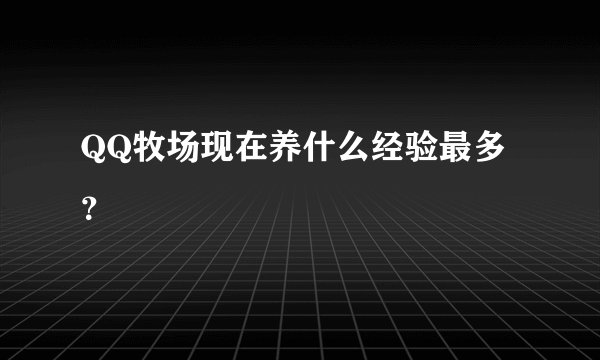 QQ牧场现在养什么经验最多？
