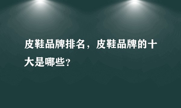 皮鞋品牌排名,皮鞋品牌的十大是哪些?
