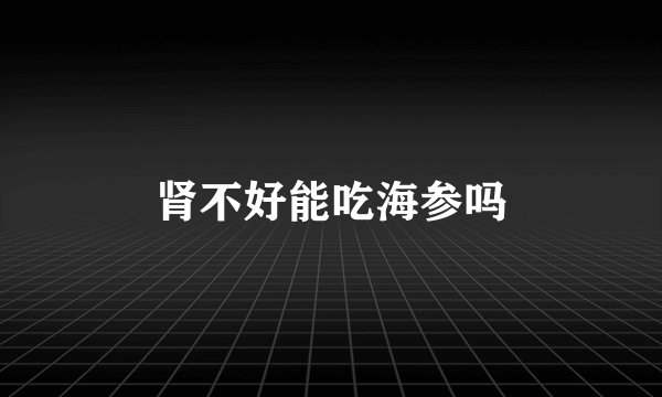 肾不好能吃海参吗