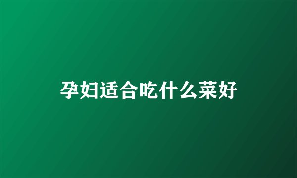 孕妇适合吃什么菜好