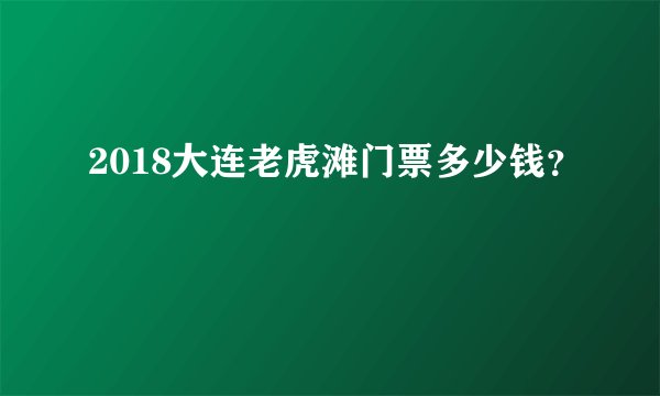 2018大连老虎滩门票多少钱？