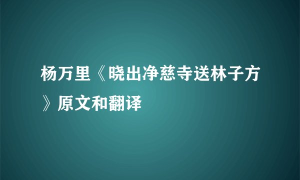 杨万里《晓出净慈寺送林子方》原文和翻译