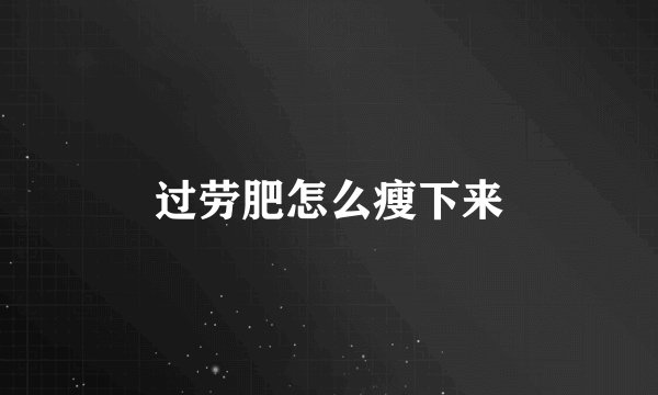 过劳肥怎么瘦下来
