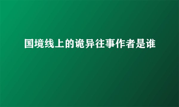 国境线上的诡异往事作者是谁