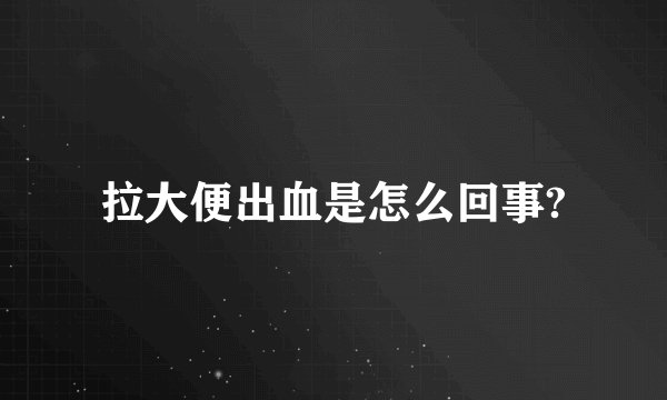 拉大便出血是怎么回事?