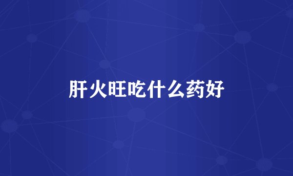 肝火旺吃什么药好