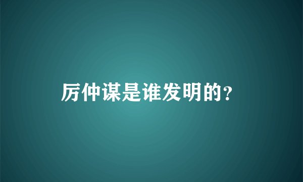 厉仲谋是谁发明的?