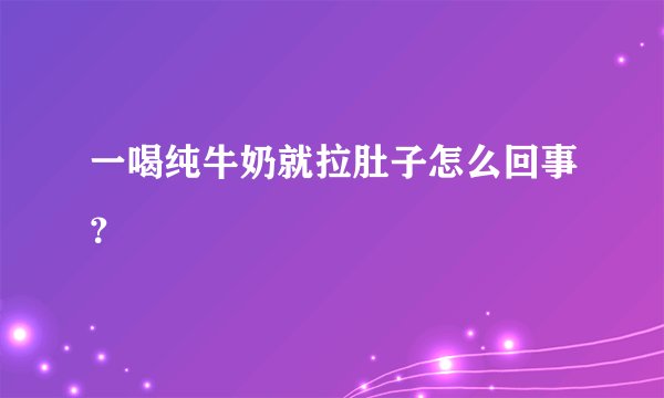 一喝纯牛奶就拉肚子怎么回事？