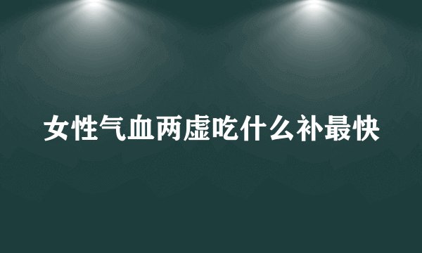 女性气血两虚吃什么补最快