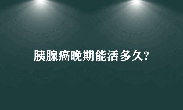 胰腺癌晚期能活多久?