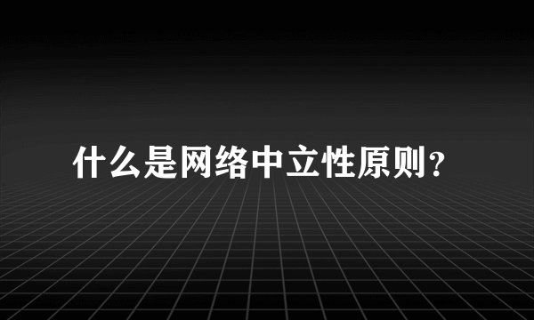 什么是网络中立性原则？