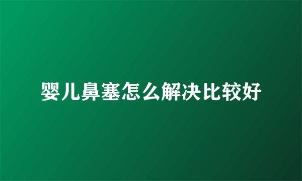 婴儿鼻塞怎么解决比较好