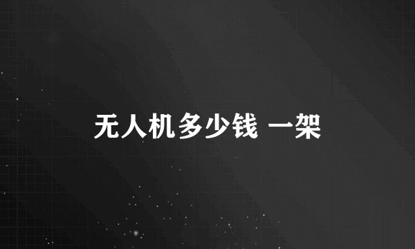无人机多少钱 一架