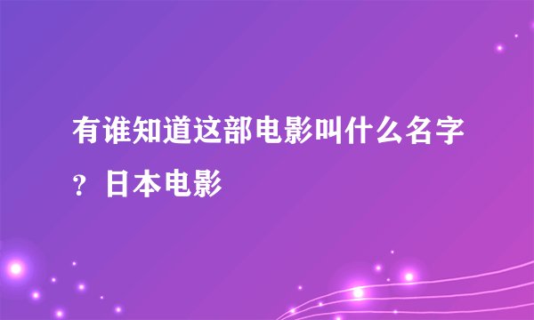 有谁知道这部电影叫什么名字？日本电影