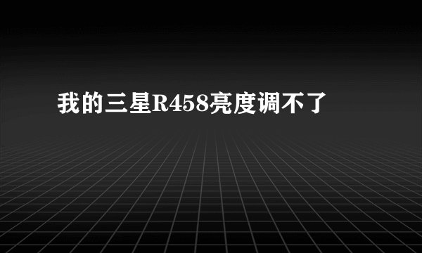 我的三星R458亮度调不了