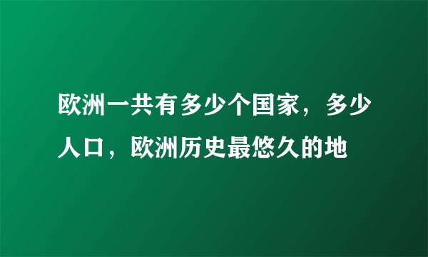 欧洲一共有多少个国家，多少人口，欧洲历史最悠久的地