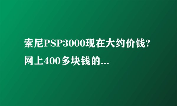 索尼PSP3000现在大约价钱?网上400多块钱的可以买吗?