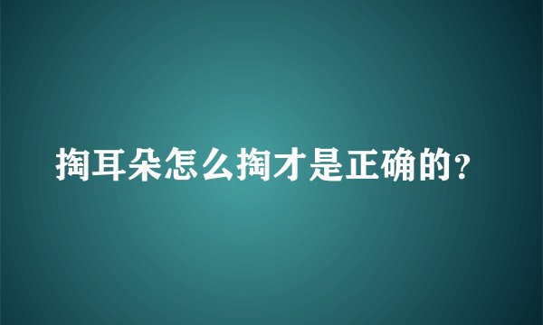 掏耳朵怎么掏才是正确的？
