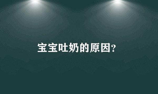 宝宝吐奶的原因?
