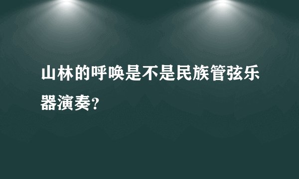 山林的呼唤是不是民族管弦乐器演奏？