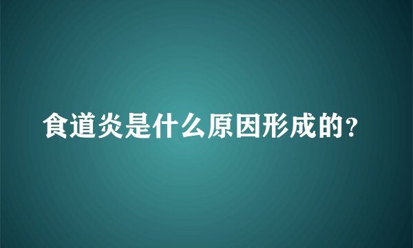 食道炎是什么原因形成的？