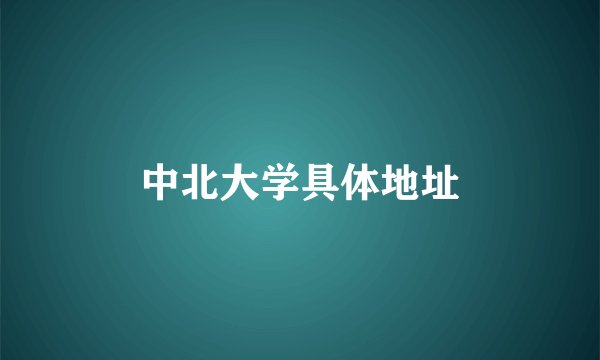 中北大学具体地址
