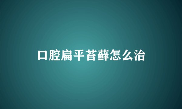 口腔扁平苔藓怎么治