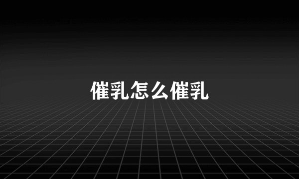 催乳怎么催乳