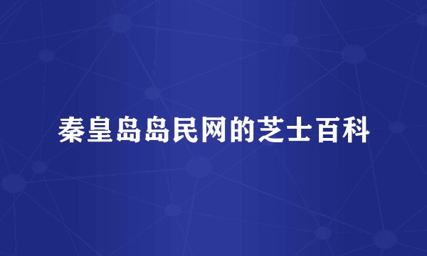 秦皇岛岛民网的芝士百科