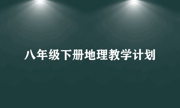 八年级下册地理教学计划