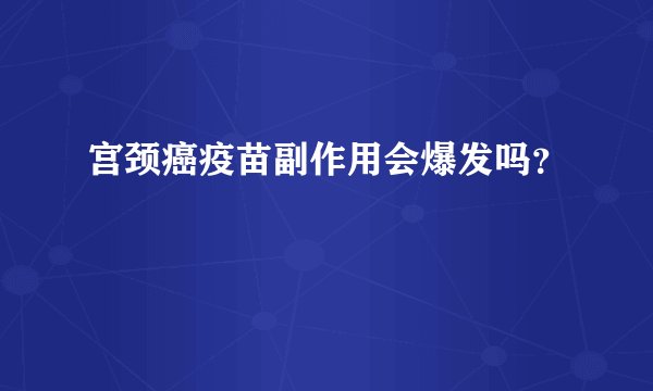 宫颈癌疫苗副作用会爆发吗？