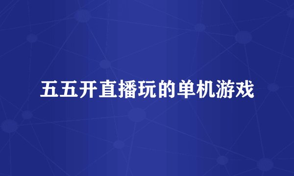 五五开直播玩的单机游戏