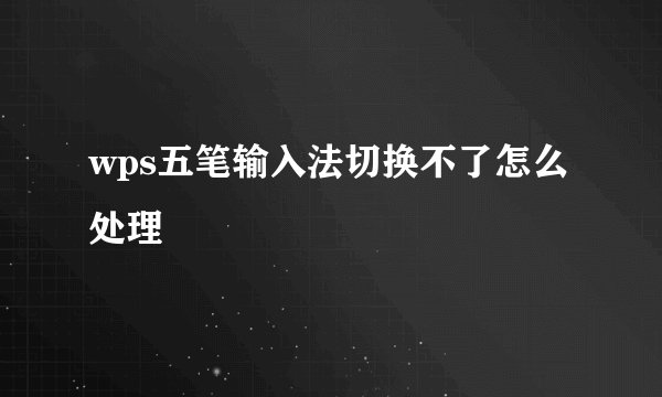 wps五笔输入法切换不了怎么处理