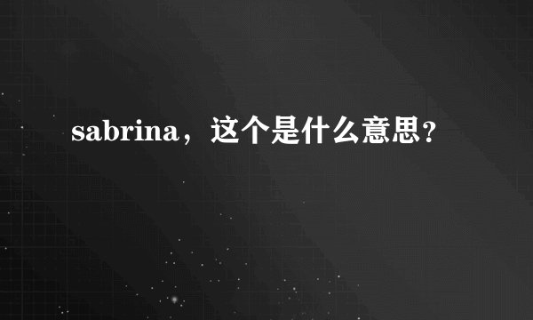 sabrina，这个是什么意思？