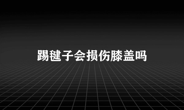 踢毽子会损伤膝盖吗