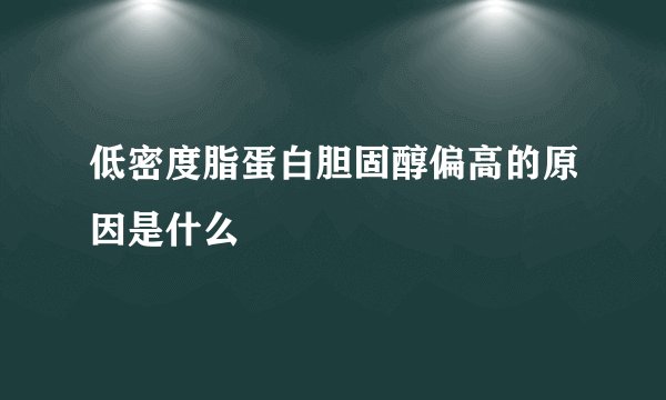 低密度脂蛋白胆固醇偏高的原因是什么