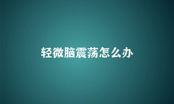 轻微脑震荡怎么办