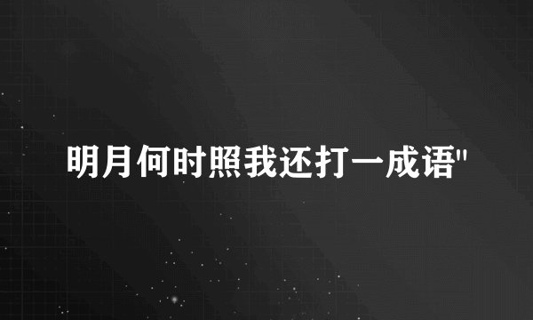 明月何时照我还打一成语
