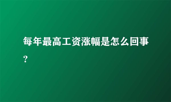 每年最高工资涨幅是怎么回事？