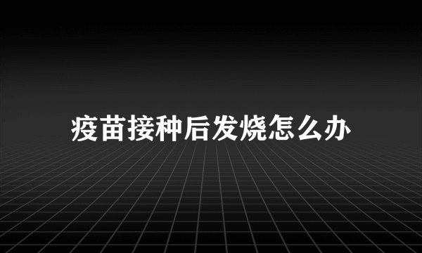 疫苗接种后发烧怎么办
