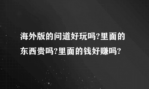 海外版的问道好玩吗?里面的东西贵吗?里面的钱好赚吗?