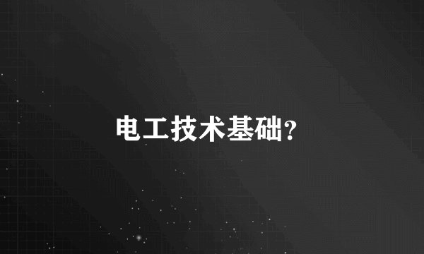电工技术基础？