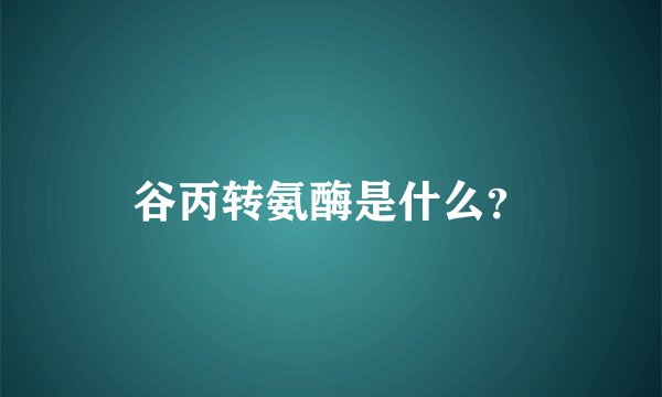 谷丙转氨酶是什么？