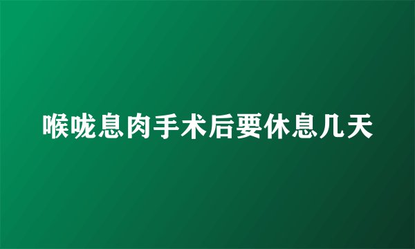 喉咙息肉手术后要休息几天